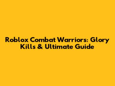 Roblox Combat Warriors: Glory Kills & Ultimate Guide