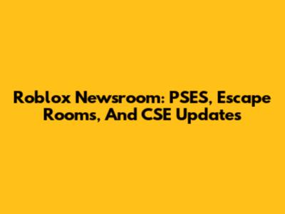 Roblox Newsroom: PSES, Escape Rooms, And CSE Updates