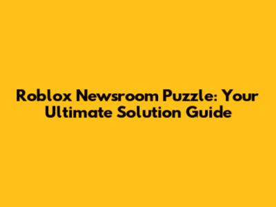Roblox Newsroom Puzzle: Your Ultimate Solution Guide