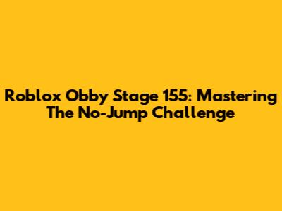 Roblox Obby Stage 155: Mastering The No-Jump Challenge