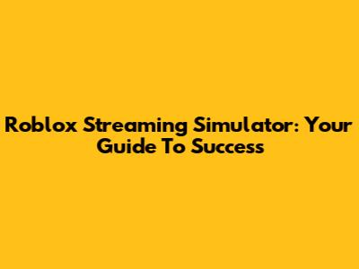 Roblox Streaming Simulator: Your Guide To Success
