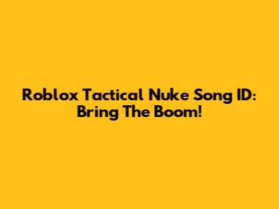 Roblox Tactical Nuke Song ID: Bring The Boom!