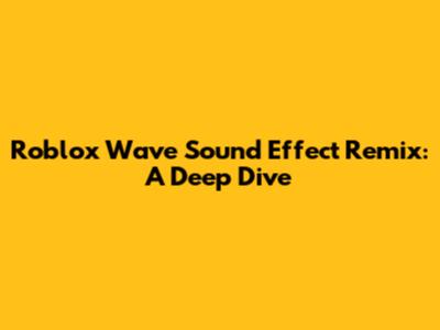 Roblox Wave Sound Effect Remix: A Deep Dive