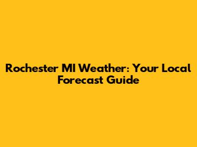 Rochester MI Weather: Your Local Forecast Guide