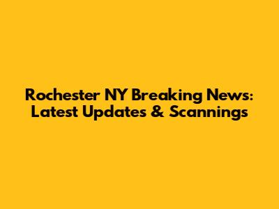 Rochester NY Breaking News: Latest Updates & Scannings