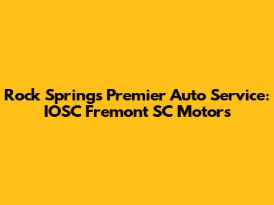 Rock Springs' Premier Auto Service: IOSC Fremont SC Motors
