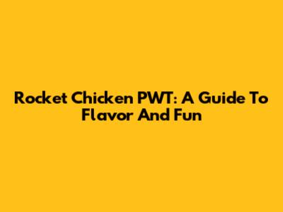 Rocket Chicken PWT: A Guide To Flavor And Fun