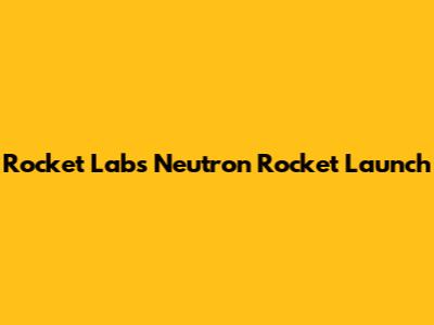 Rocket Lab's Neutron Rocket Launch