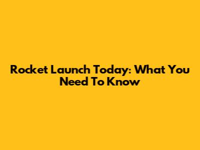 Rocket Launch Today: What You Need To Know