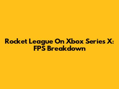 Rocket League On Xbox Series X: FPS Breakdown