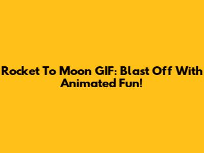 Rocket To Moon GIF: Blast Off With Animated Fun!