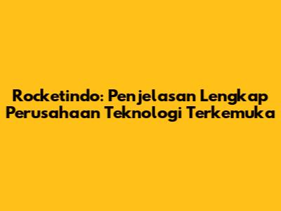 Rocketindo: Penjelasan Lengkap Perusahaan Teknologi Terkemuka