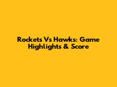 Rockets Vs Hawks: Game Highlights & Score
