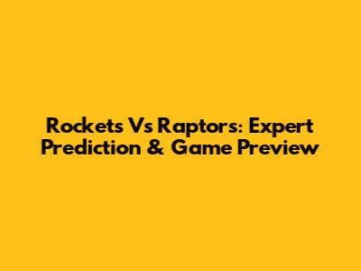 Rockets Vs Raptors: Expert Prediction & Game Preview