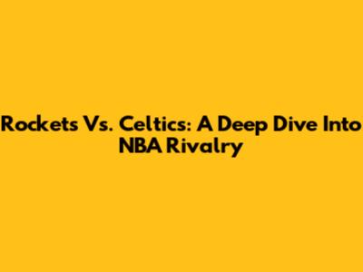 Rockets Vs. Celtics: A Deep Dive Into NBA Rivalry