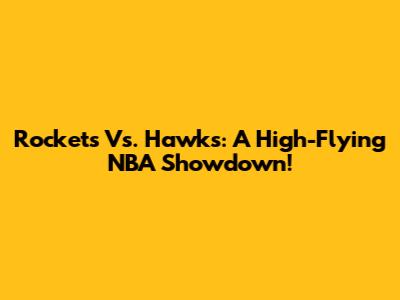 Rockets Vs. Hawks: A High-Flying NBA Showdown!
