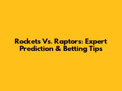 Rockets Vs. Raptors: Expert Prediction & Betting Tips