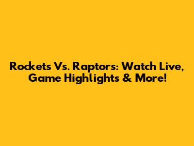 Rockets Vs. Raptors: Watch Live, Game Highlights & More!