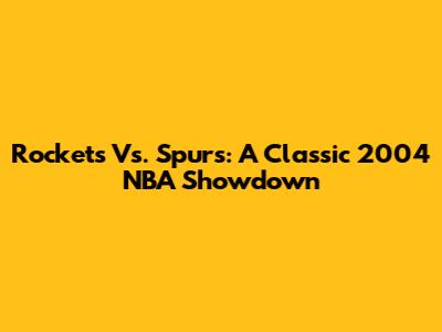Rockets Vs. Spurs: A Classic 2004 NBA Showdown