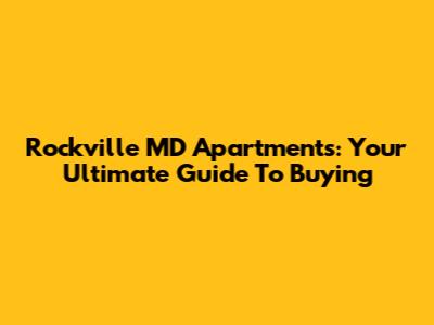 Rockville MD Apartments: Your Ultimate Guide To Buying