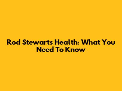 Rod Stewart's Health: What You Need To Know