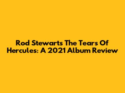 Rod Stewart's The Tears Of Hercules: A 2021 Album Review