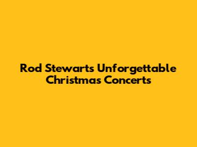 Rod Stewart's Unforgettable Christmas Concerts