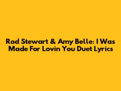 Rod Stewart & Amy Belle: "I Was Made For Lovin' You" Duet Lyrics