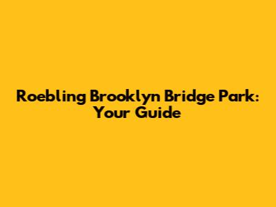 Roebling Brooklyn Bridge Park: Your Guide