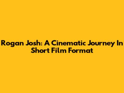 Rogan Josh: A Cinematic Journey In Short Film Format