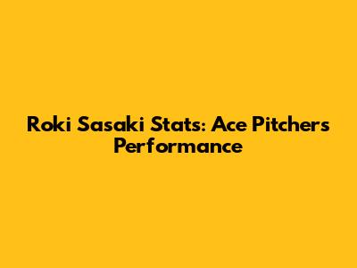 Roki Sasaki Stats: Ace Pitcher's Performance