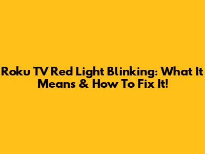 Roku TV Red Light Blinking: What It Means & How To Fix It!