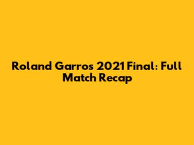 Roland Garros 2021 Final: Full Match Recap