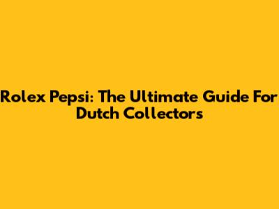 Rolex Pepsi: The Ultimate Guide For Dutch Collectors