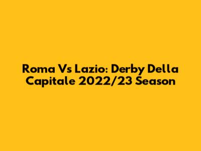 Roma Vs Lazio: Derby Della Capitale 2022/23 Season