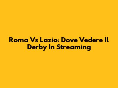 Roma Vs Lazio: Dove Vedere Il Derby In Streaming