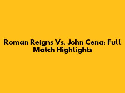 Roman Reigns Vs. John Cena: Full Match Highlights