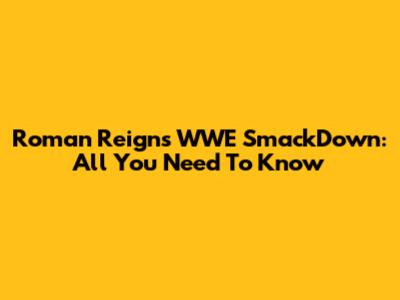 Roman Reigns WWE SmackDown: All You Need To Know