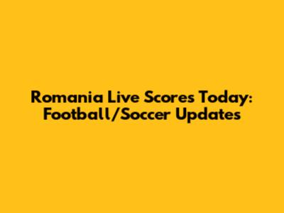 Romania Live Scores Today: Football/Soccer Updates