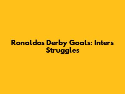 Ronaldo's Derby Goals: Inter's Struggles