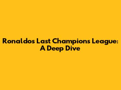 Ronaldo's Last Champions League: A Deep Dive