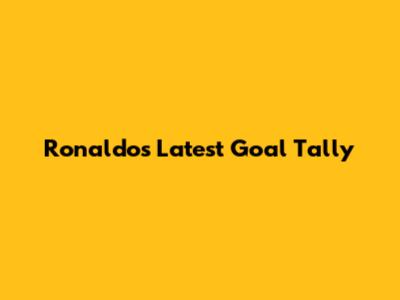 Ronaldo's Latest Goal Tally
