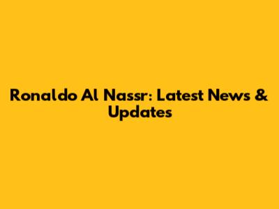 Ronaldo Al Nassr: Latest News & Updates