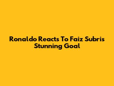 Ronaldo Reacts To Faiz Subri's Stunning Goal