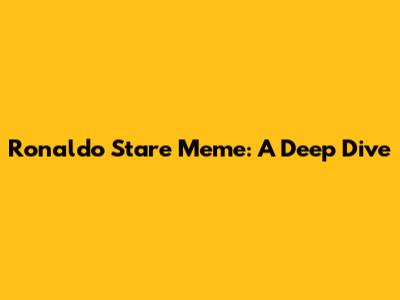 Ronaldo Stare Meme: A Deep Dive