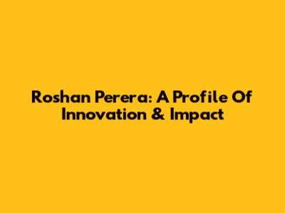 Roshan Perera: A Profile Of Innovation & Impact