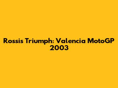 Rossi's Triumph: Valencia MotoGP 2003
