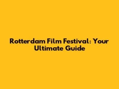Rotterdam Film Festival: Your Ultimate Guide