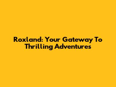 Roxland: Your Gateway To Thrilling Adventures