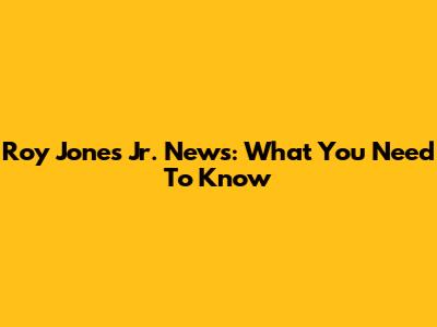 Roy Jones Jr. News: What You Need To Know